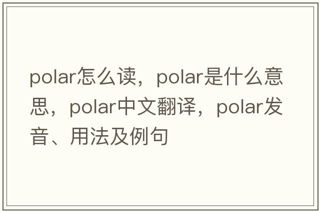 polar怎么讀，polar是什么意思，polar中文翻譯，polar發(fā)音、用法及例句