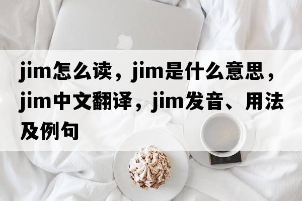 jim怎么讀，jim是什么意思，jim中文翻譯，jim發(fā)音、用法及例句