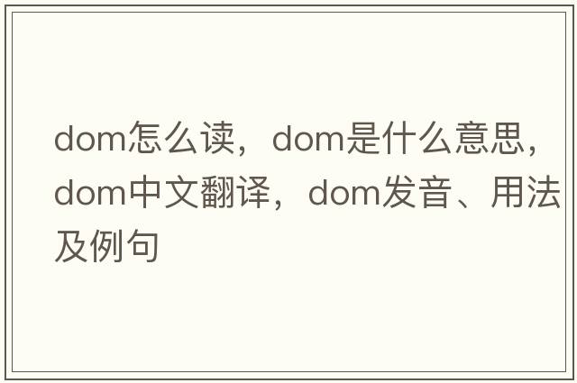 dom怎么讀，dom是什么意思，dom中文翻譯，dom發(fā)音、用法及例句
