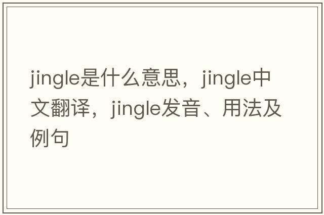 jingle是什么意思，jingle中文翻譯，jingle發(fā)音、用法及例句