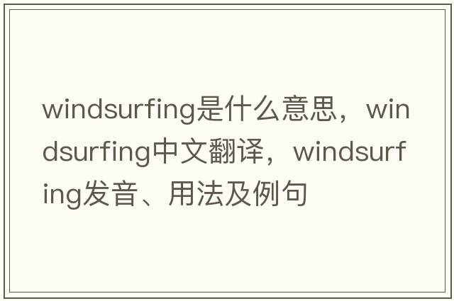 windsurfing是什么意思，windsurfing中文翻譯，windsurfing發(fā)音、用法及例句