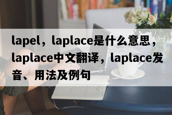 lapel，laplace是什么意思，laplace中文翻譯，laplace發(fā)音、用法及例句