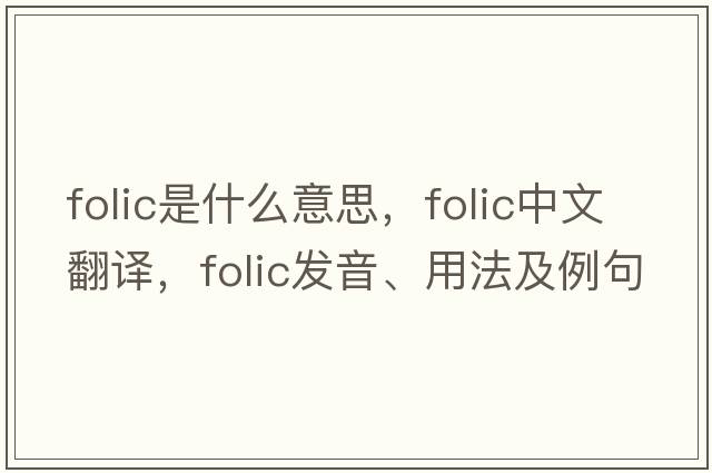 folic是什么意思，folic中文翻譯，folic發(fā)音、用法及例句