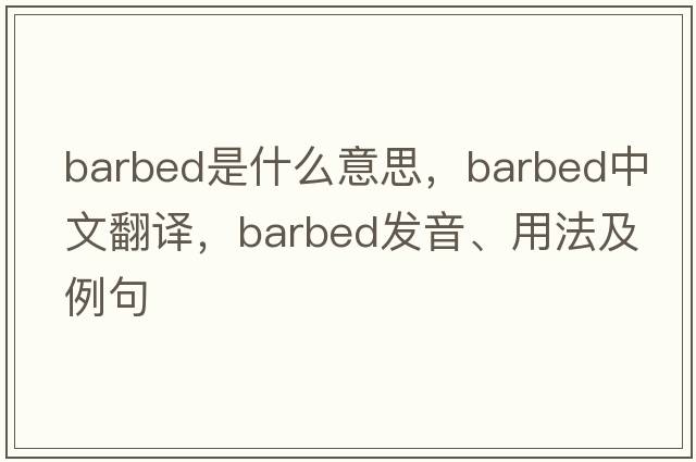 barbed是什么意思，barbed中文翻譯，barbed發(fā)音、用法及例句