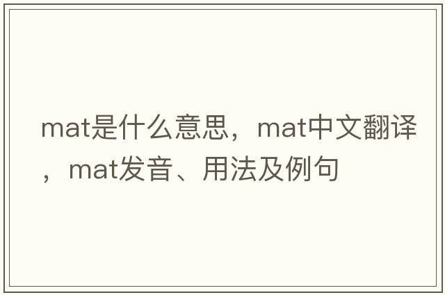 mat是什么意思，mat中文翻譯，mat發(fā)音、用法及例句