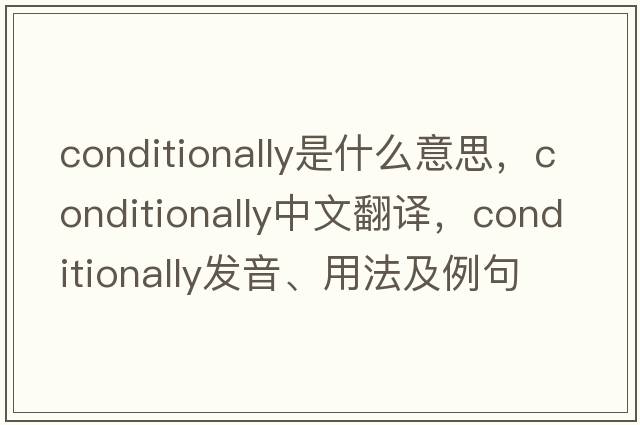 conditionally是什么意思，conditionally中文翻譯，conditionally發(fā)音、用法及例句