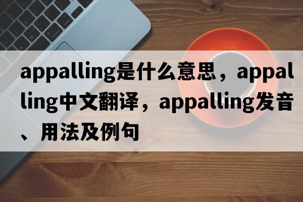 appalling是什么意思，appalling中文翻譯，appalling發(fā)音、用法及例句