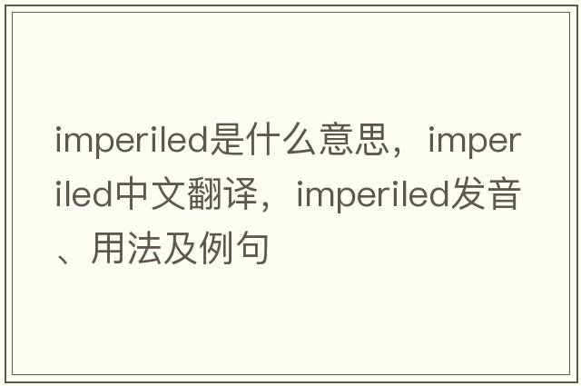 imperiled是什么意思，imperiled中文翻譯，imperiled發(fā)音、用法及例句