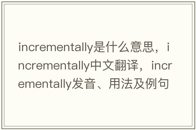 incrementally是什么意思，incrementally中文翻譯，incrementally發(fā)音、用法及例句