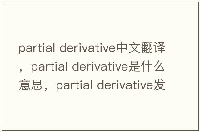 partial derivative中文翻譯，partial derivative是什么意思，partial derivative發(fā)音、用法及例句