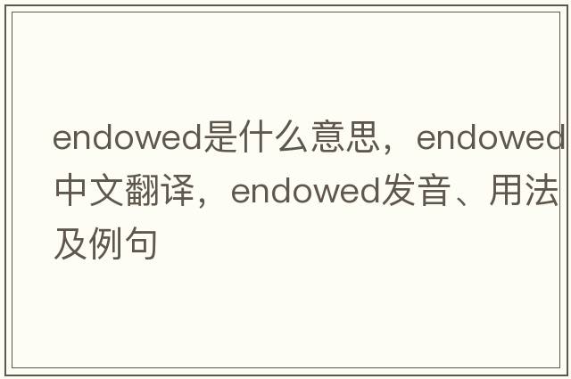 endowed是什么意思，endowed中文翻譯，endowed發(fā)音、用法及例句