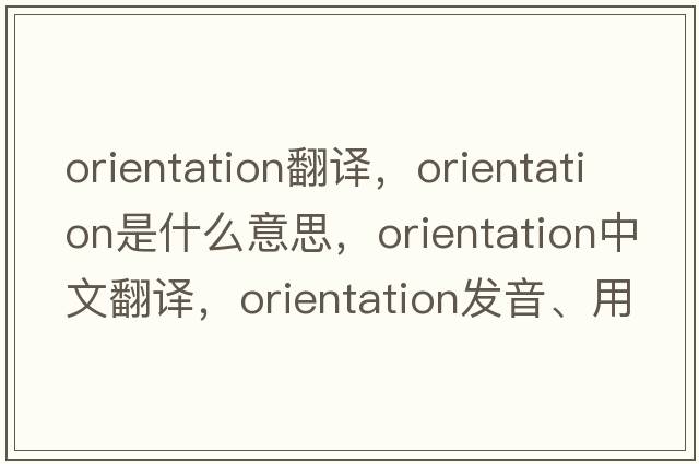 orientation翻譯，orientation是什么意思，orientation中文翻譯，orientation發(fā)音、用法及例句