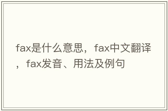 FAX是什么意思，FAX中文翻譯，FAX發(fā)音、用法及例句