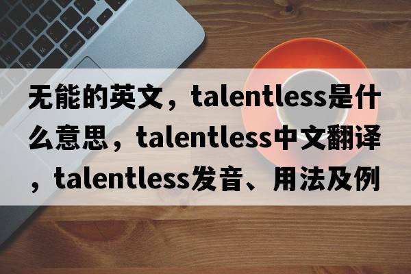 無(wú)能的英文，talentless是什么意思，talentless中文翻譯，talentless發(fā)音、用法及例句