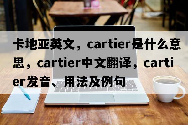 卡地亞英文，Cartier是什么意思，Cartier中文翻譯，Cartier發(fā)音、用法及例句