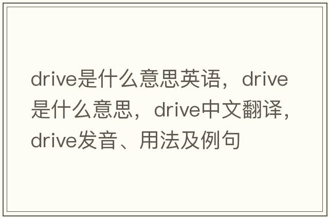 drive是什么意思英語(yǔ)，drive是什么意思，drive中文翻譯，drive發(fā)音、用法及例句