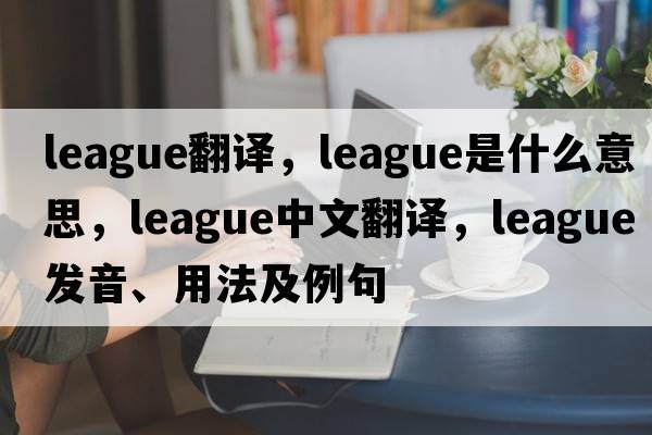 league翻譯，league是什么意思，league中文翻譯，league發(fā)音、用法及例句