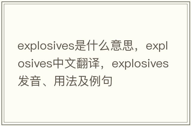 explosives是什么意思，explosives中文翻譯，explosives發(fā)音、用法及例句