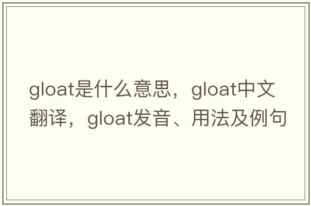 gloat是什么意思，gloat中文翻譯，gloat發(fā)音、用法及例句