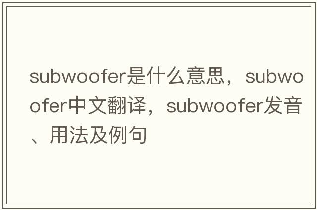 subwoofer是什么意思，subwoofer中文翻譯，subwoofer發(fā)音、用法及例句