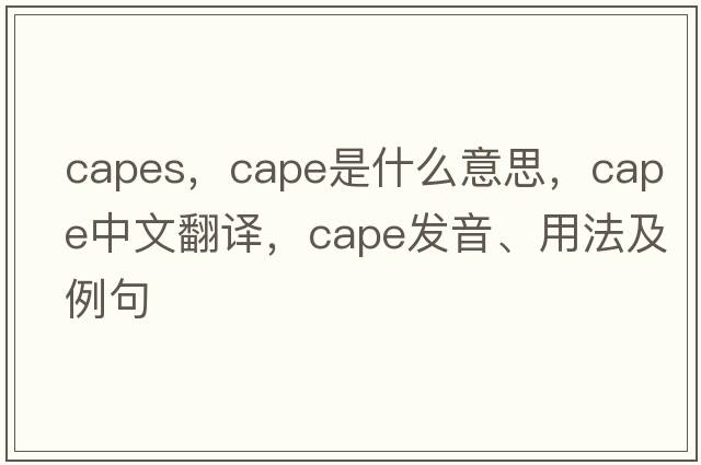 capes，cape是什么意思，cape中文翻譯，cape發(fā)音、用法及例句