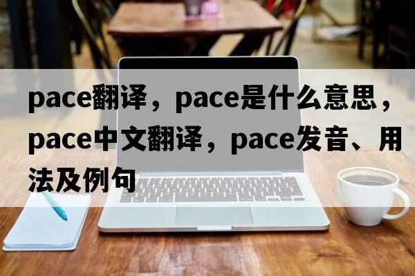 pace翻譯，pace是什么意思，pace中文翻譯，pace發(fā)音、用法及例句
