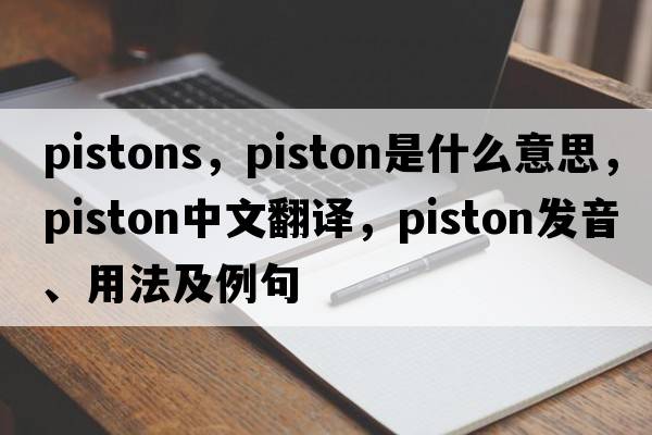pistons，piston是什么意思，piston中文翻譯，piston發(fā)音、用法及例句