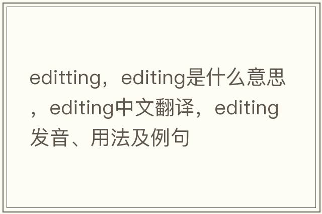 editting，editing是什么意思，editing中文翻譯，editing發(fā)音、用法及例句