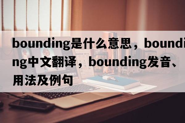 bounding是什么意思，bounding中文翻譯，bounding發(fā)音、用法及例句