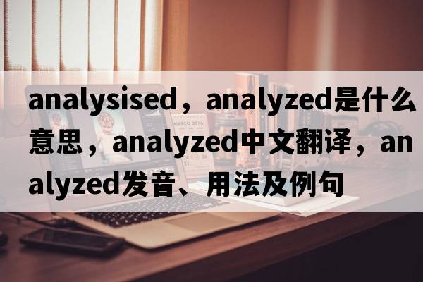 analysised，analyzed是什么意思，analyzed中文翻譯，analyzed發(fā)音、用法及例句