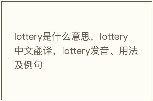 lottery是什么意思，lottery中文翻譯，lottery發(fā)音、用法及例句