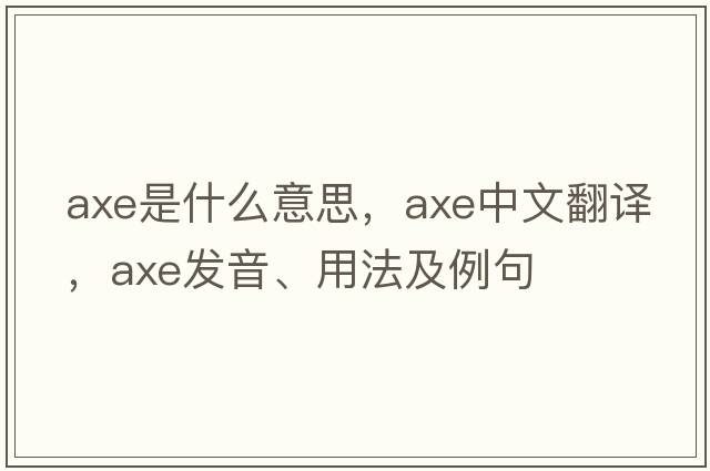 axe是什么意思，axe中文翻譯，axe發(fā)音、用法及例句