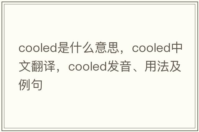 cooled是什么意思，cooled中文翻譯，cooled發(fā)音、用法及例句