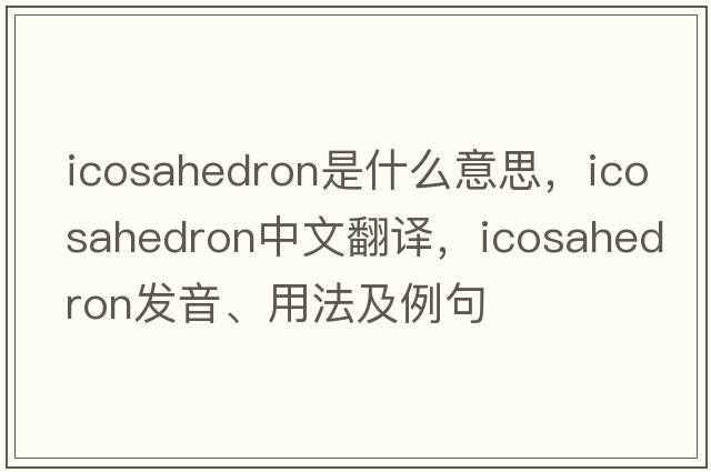 icosahedron是什么意思，icosahedron中文翻譯，icosahedron發(fā)音、用法及例句