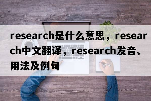 research是什么意思，research中文翻譯，research發(fā)音、用法及例句