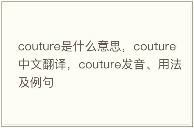 couture是什么意思，couture中文翻譯，couture發(fā)音、用法及例句