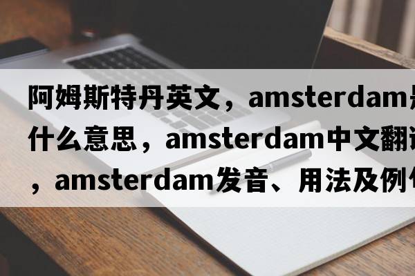 阿姆斯特丹英文，Amsterdam是什么意思，Amsterdam中文翻譯，Amsterdam發(fā)音、用法及例句