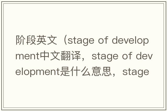 階段英文（stage of development中文翻譯，stage of development是什么意思，stage of development發(fā)音、用法及例句）