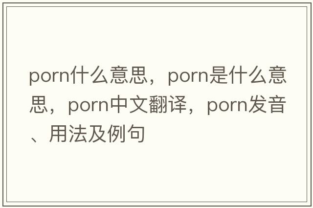 PORN什么意思，porn是什么意思，porn中文翻譯，porn發(fā)音、用法及例句