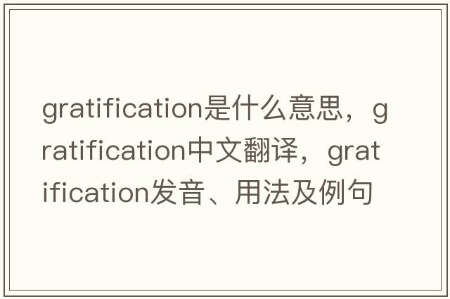 gratification是什么意思，gratification中文翻譯，gratification發(fā)音、用法及例句