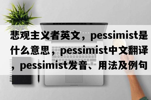 悲觀(guān)主義者英文，pessimist是什么意思，pessimist中文翻譯，pessimist發(fā)音、用法及例句