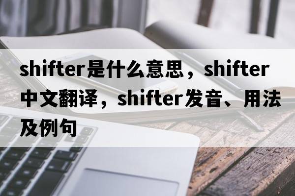 shifter是什么意思，shifter中文翻譯，shifter發(fā)音、用法及例句