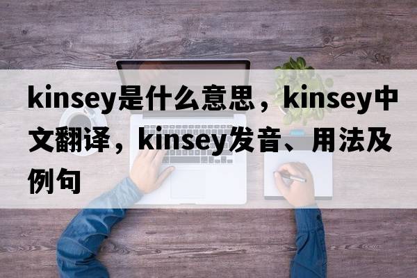 kinsey是什么意思，kinsey中文翻譯，kinsey發(fā)音、用法及例句