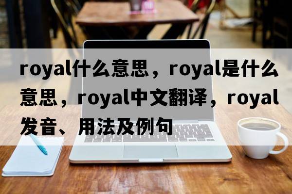 royal什么意思，royal是什么意思，royal中文翻譯，royal發(fā)音、用法及例句