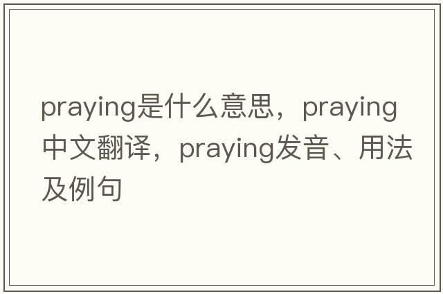 praying是什么意思，praying中文翻譯，praying發(fā)音、用法及例句