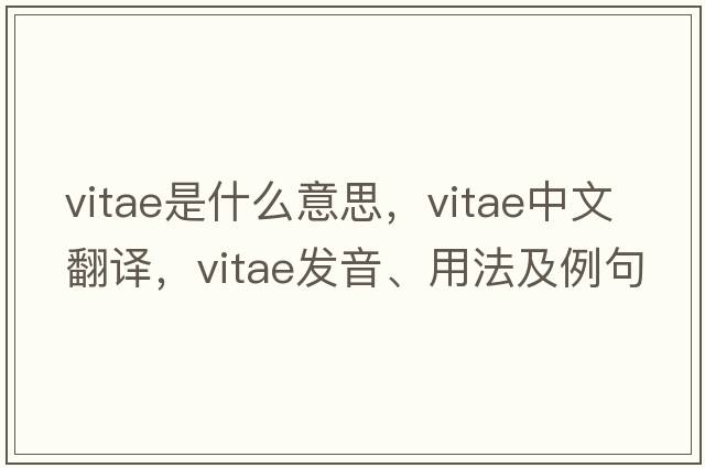vitae是什么意思，vitae中文翻譯，vitae發(fā)音、用法及例句