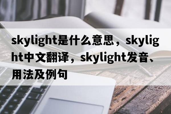 skylight是什么意思，skylight中文翻譯，skylight發(fā)音、用法及例句