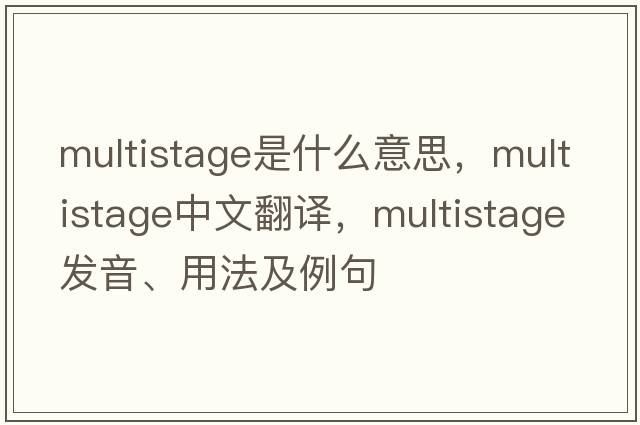 multistage是什么意思，multistage中文翻譯，multistage發(fā)音、用法及例句