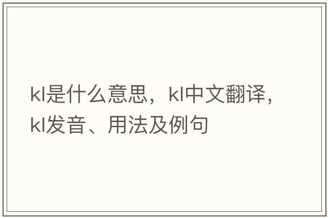 kl是什么意思，kl中文翻譯，kl發(fā)音、用法及例句