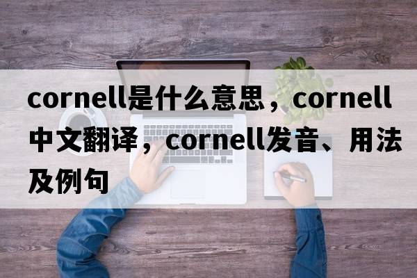 cornell是什么意思，cornell中文翻譯，cornell發(fā)音、用法及例句